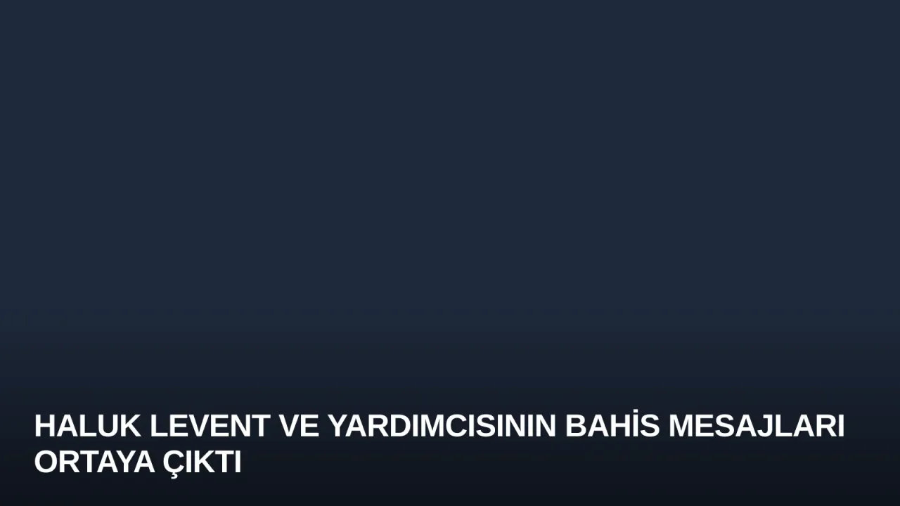 Haluk Levent ve Yardımcısının Bahis Mesajları Ortaya Çıktı