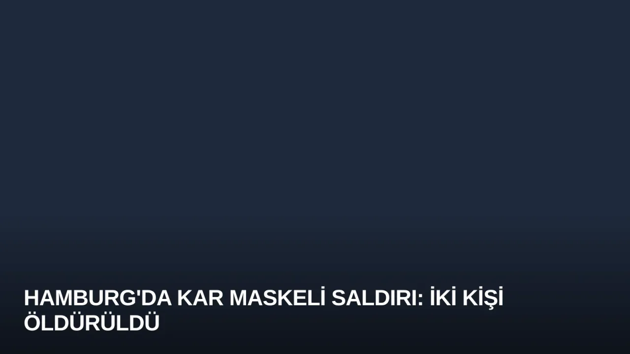 Hamburg'da Kar Maskeli Saldırı: İki Kişi Öldürüldü