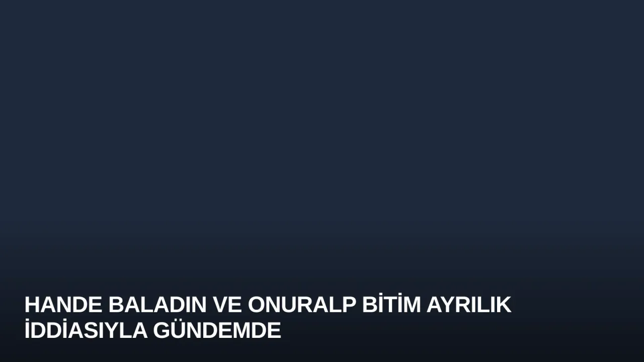 Hande Baladın ve Onuralp Bitim Ayrılık İddiasıyla Gündemde