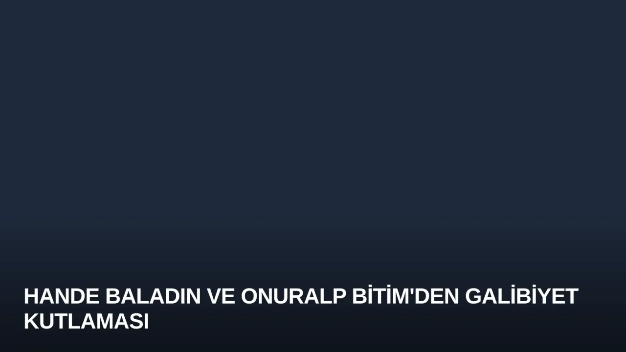 Hande Baladın ve Onuralp Bitim'den Galibiyet Kutlaması
