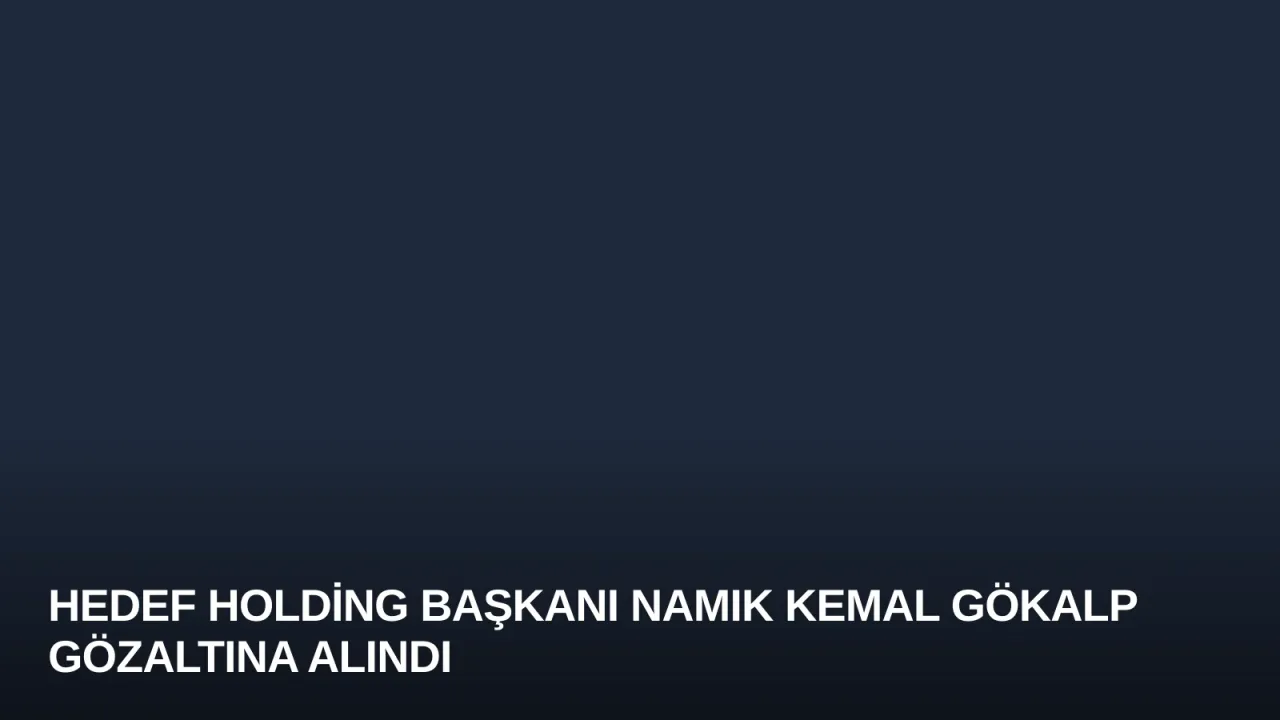 Hedef Holding Başkanı Namık Kemal Gökalp Gözaltına Alındı