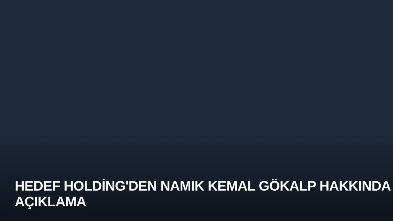 Hedef Holding'den Namık Kemal Gökalp Hakkında Açıklama