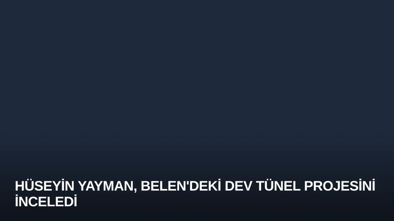 Hüseyin Yayman, Belen'deki Dev Tünel Projesini İnceledi