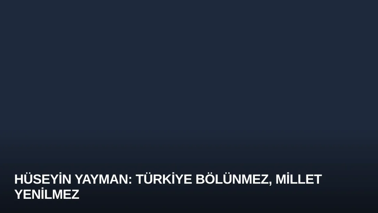 Hüseyin Yayman: Türkiye Bölünmez, Millet Yenilmez