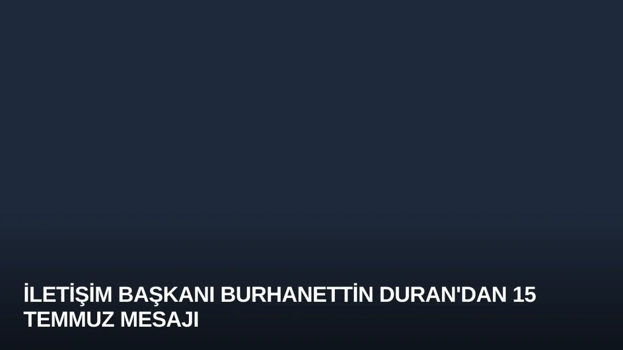 İletişim Başkanı Burhanettin Duran'dan 15 Temmuz Mesajı