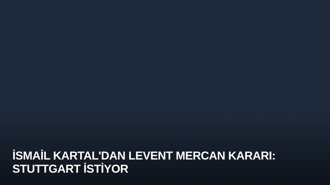 İsmail Kartal'dan Levent Mercan Kararı: Stuttgart İstiyor
