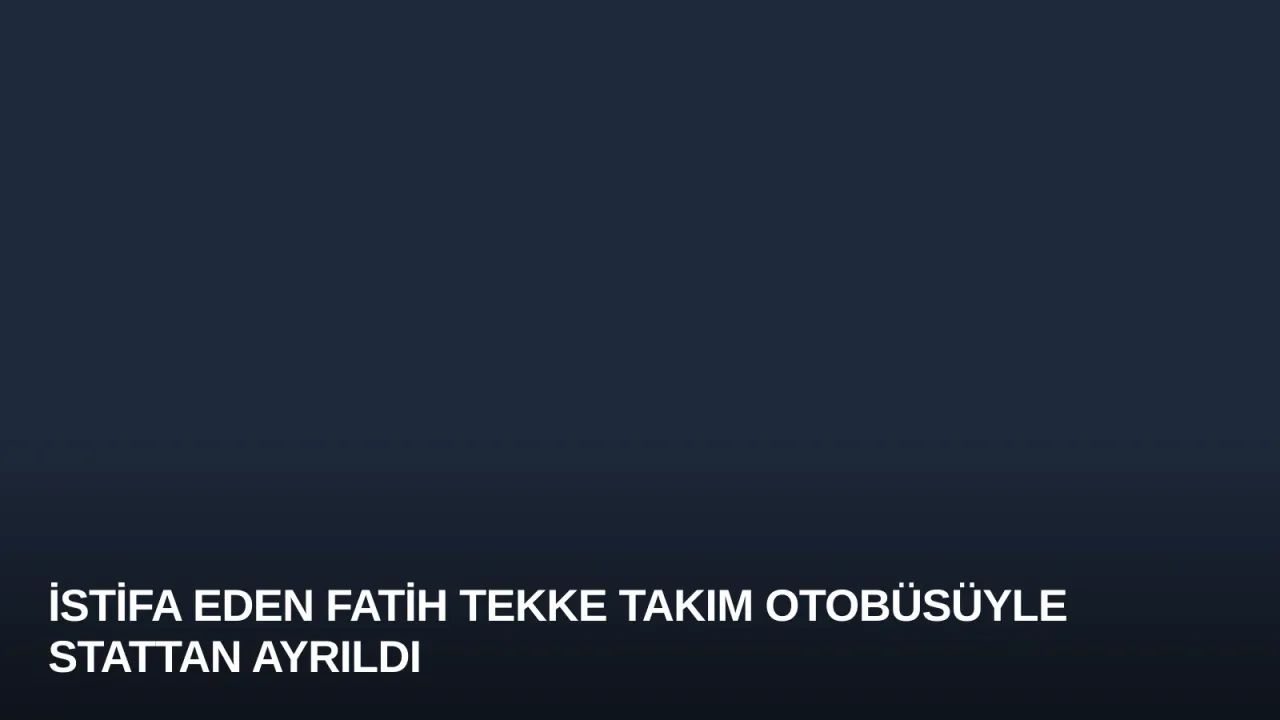 İstifa Eden Fatih Tekke Takım Otobüsüyle Stattan Ayrıldı