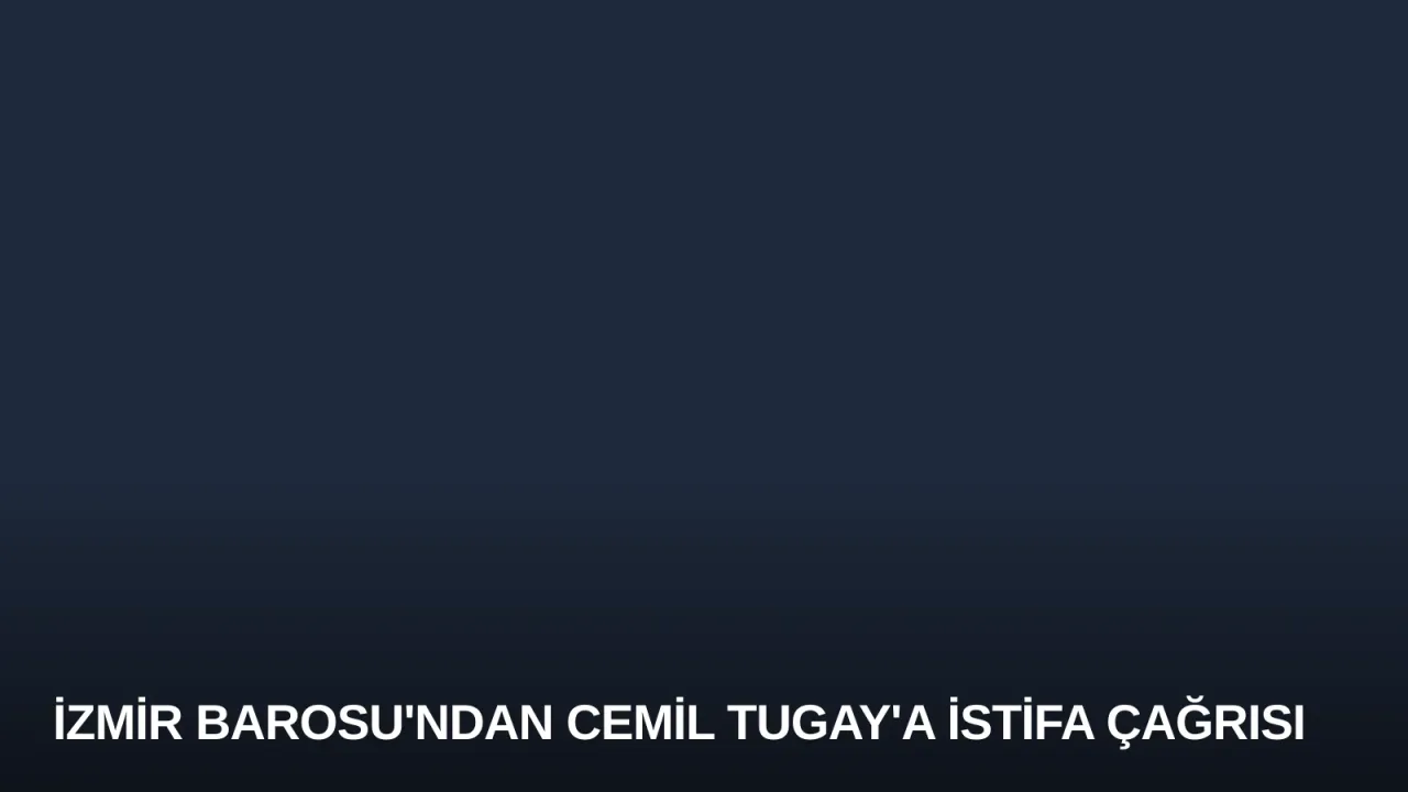 İzmir Barosu'ndan Cemil Tugay'a İstifa Çağrısı