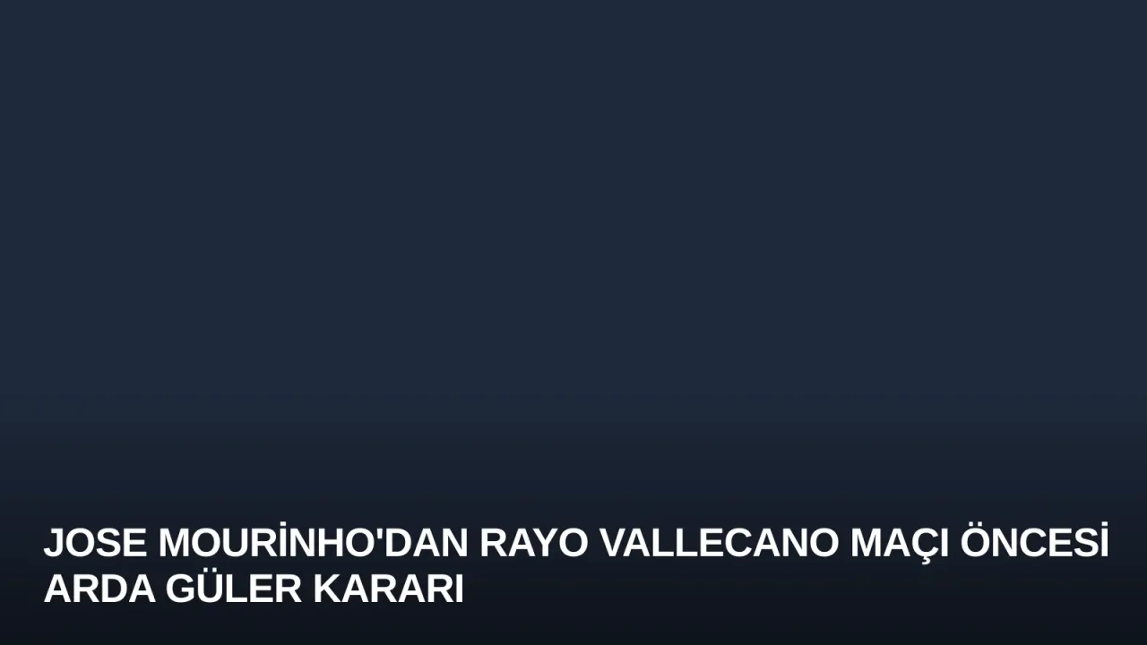 Jose Mourinho'dan Rayo Vallecano Maçı Öncesi Arda Güler Kararı