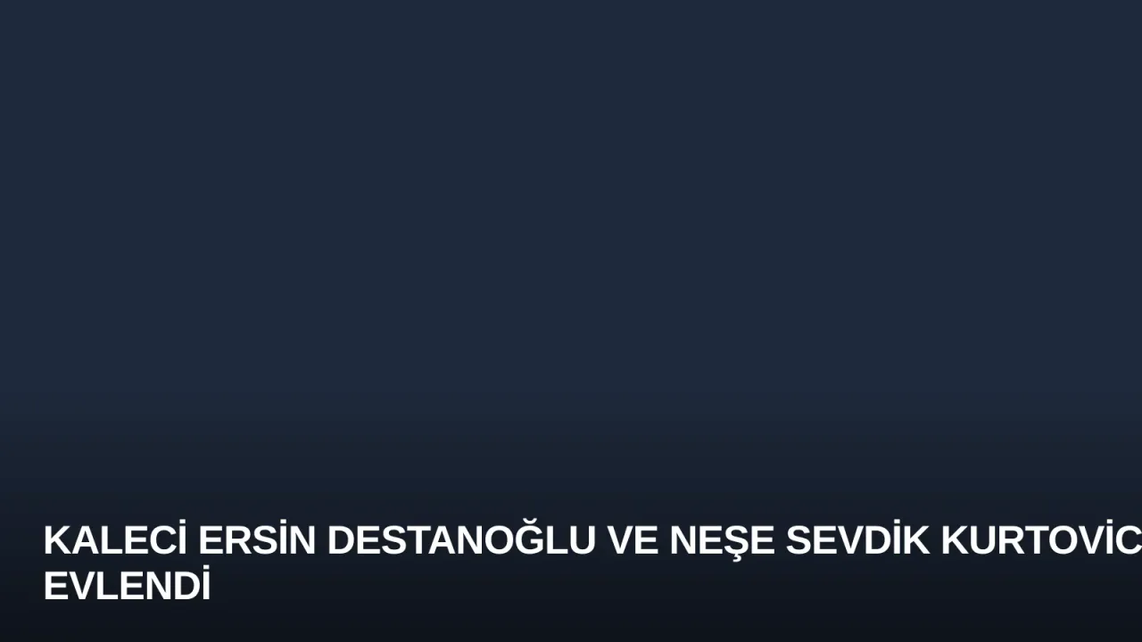 Kaleci Ersin Destanoğlu ve Neşe Sevdik Kurtovic Evlendi