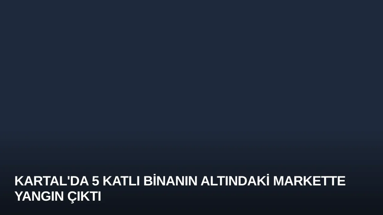 Kartal'da 5 Katlı Binanın Altındaki Markette Yangın Çıktı