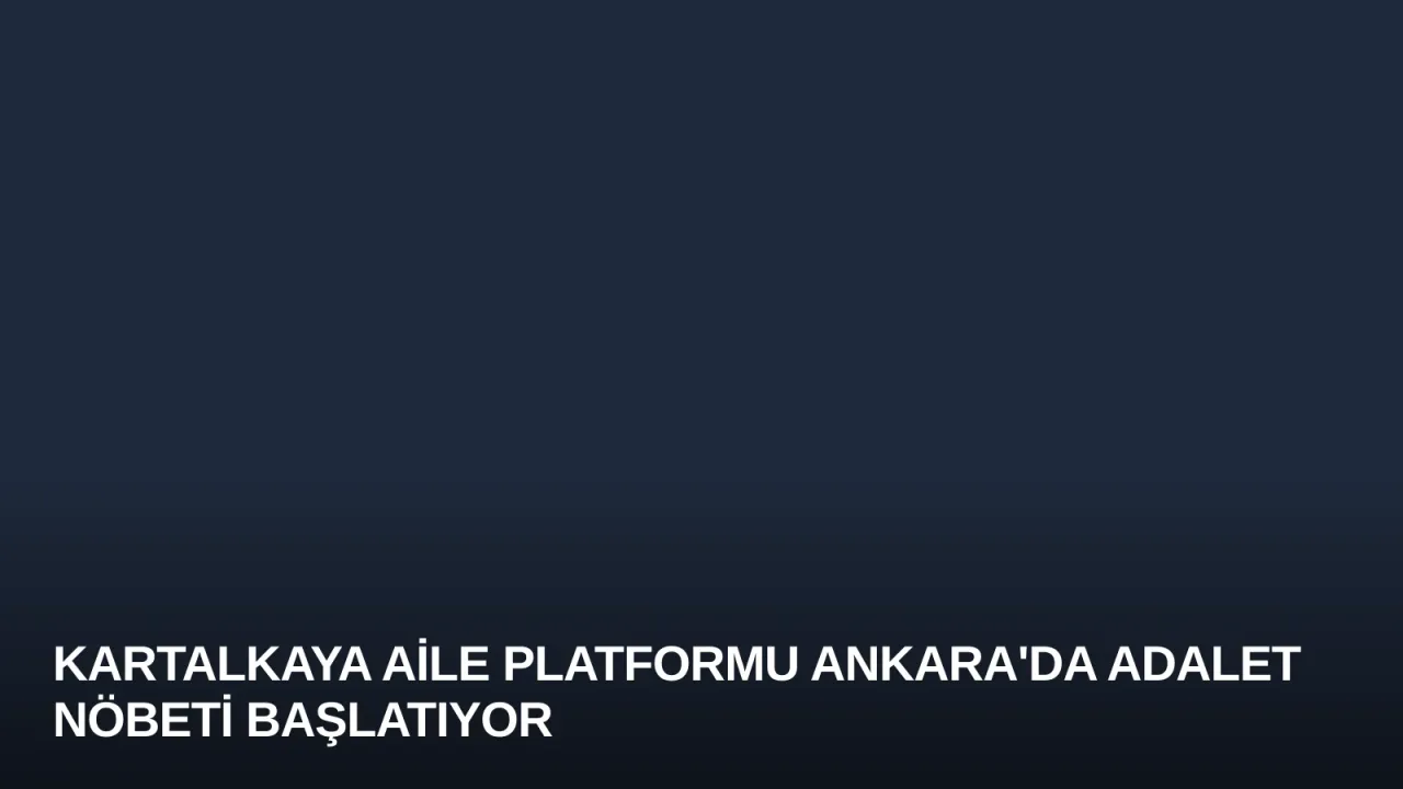 Kartalkaya Aile Platformu Ankara'da Adalet Nöbeti Başlatıyor
