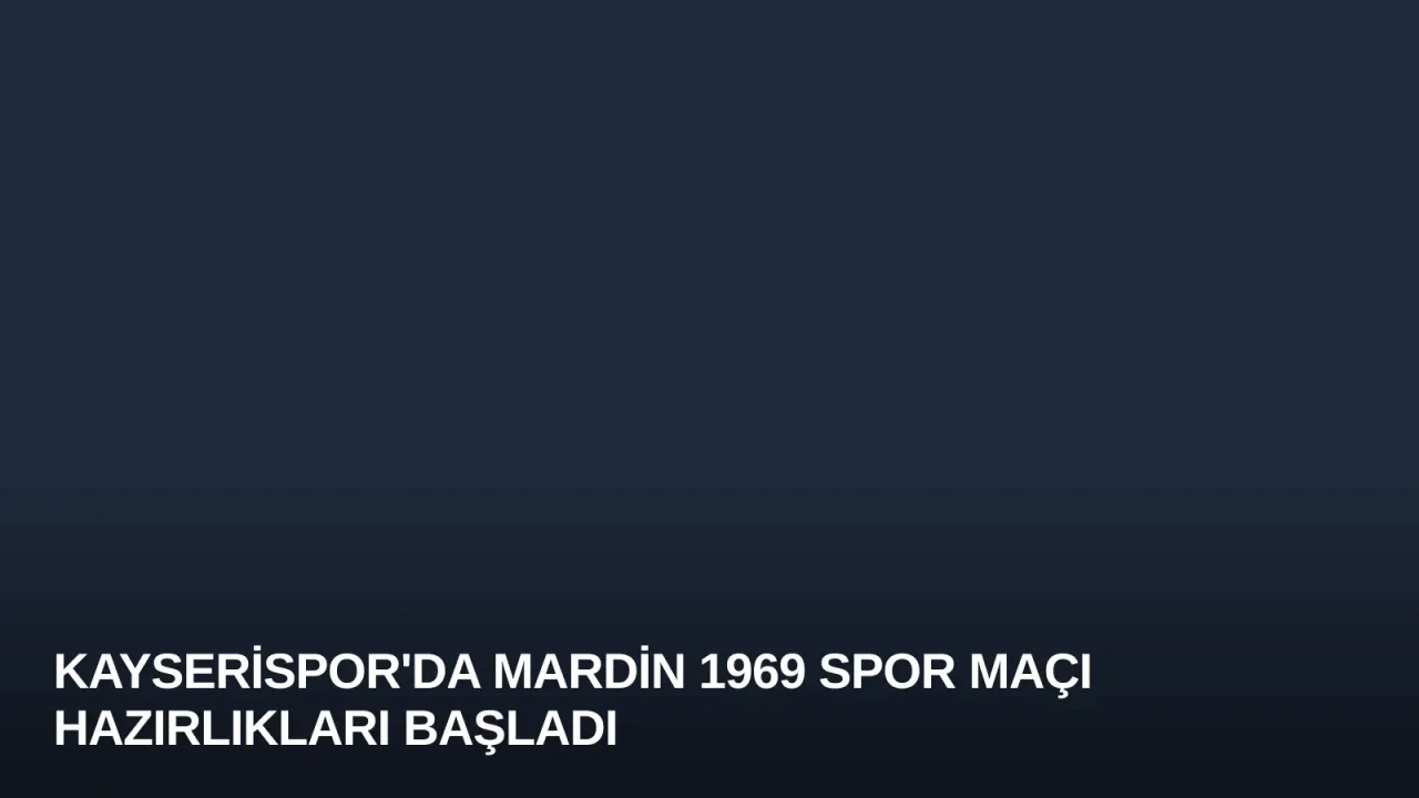 Kayserispor'da Mardin 1969 Spor Maçı Hazırlıkları Başladı