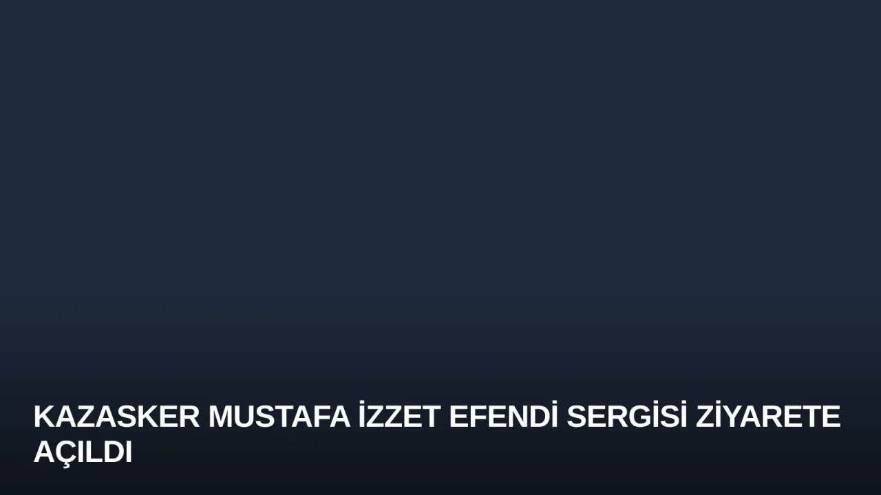 Kazasker Mustafa İzzet Efendi Sergisi Ziyarete Açıldı