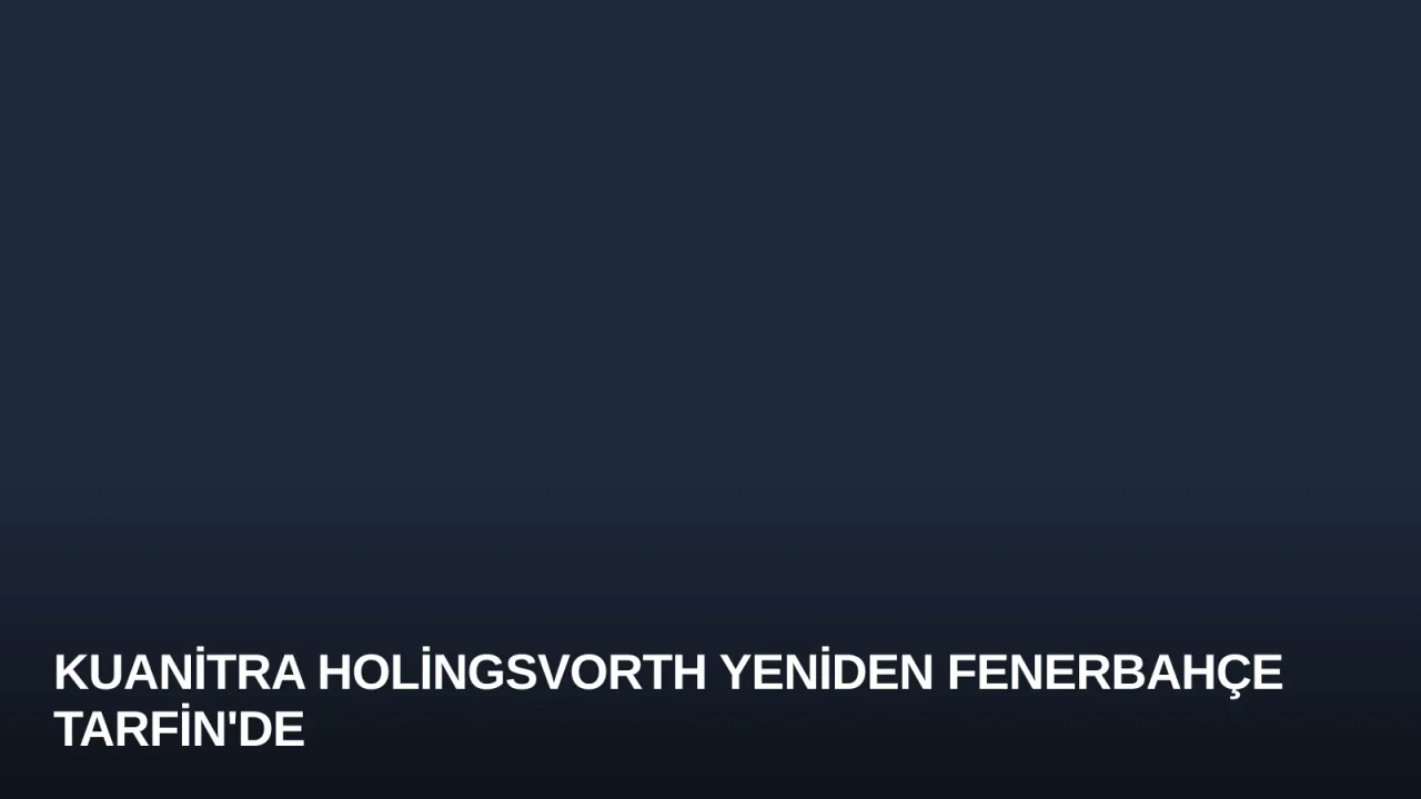 Kuanitra Holingsvorth Yeniden Fenerbahçe Tarfin'de