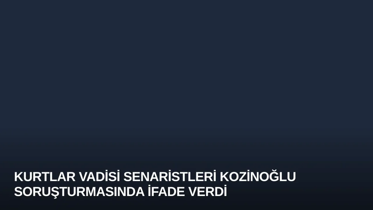 Kurtlar Vadisi Senaristleri Kozinoğlu Soruşturmasında İfade Verdi