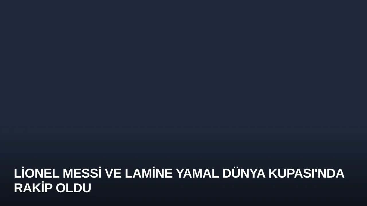 Lionel Messi ve Lamine Yamal Dünya Kupası'nda rakip oldu
