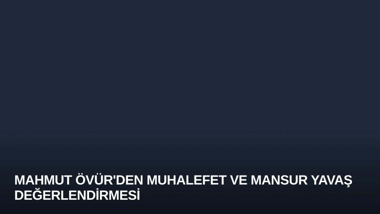 Mahmut Övür'den Muhalefet ve Mansur Yavaş Değerlendirmesi
