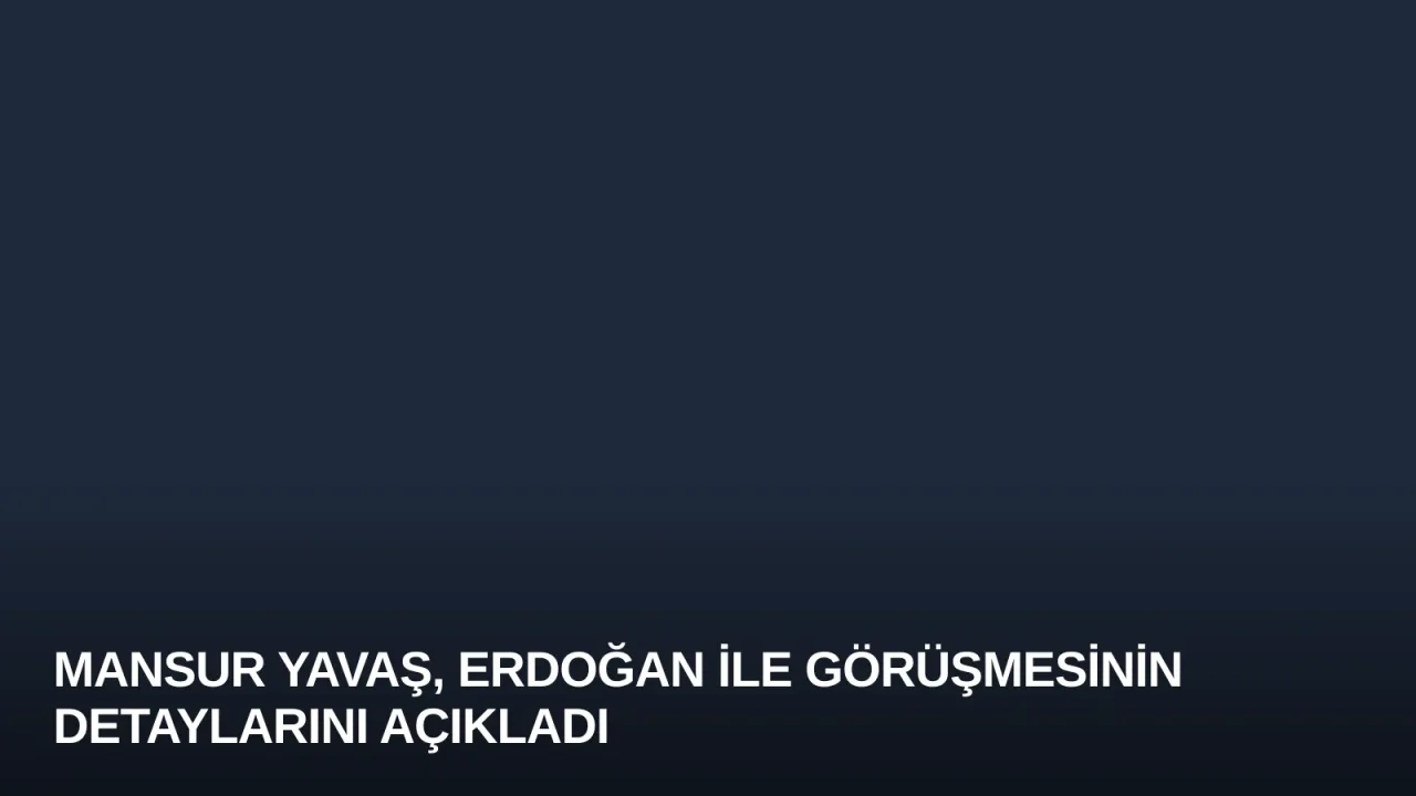 Mansur Yavaş, Erdoğan ile Görüşmesinin Detaylarını Açıkladı