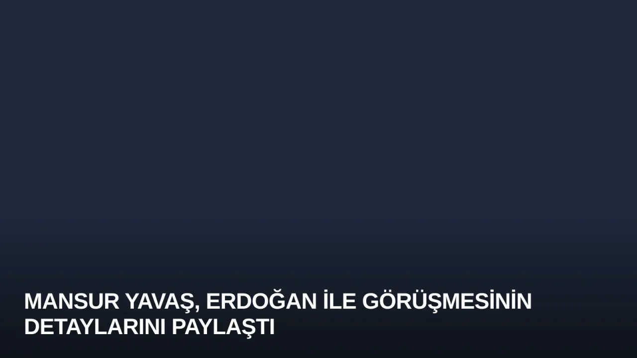 Mansur Yavaş, Erdoğan ile Görüşmesinin Detaylarını Paylaştı