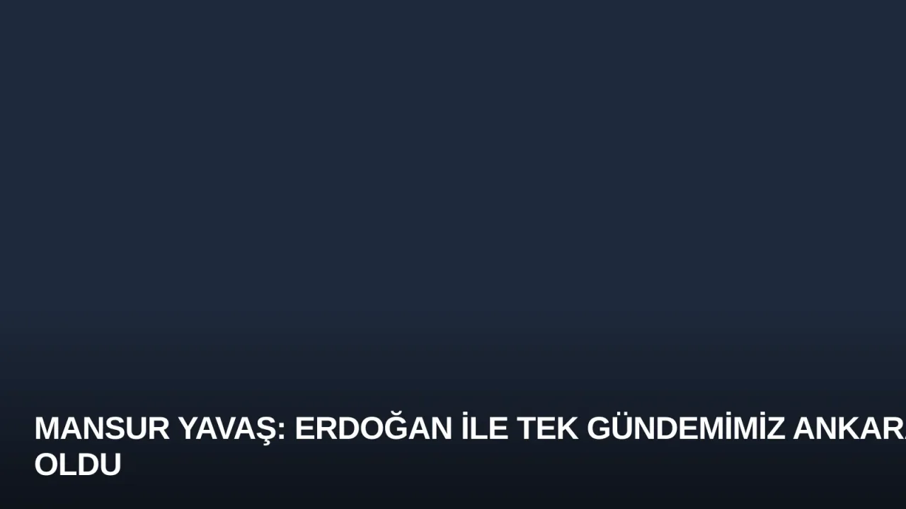 Mansur Yavaş: Erdoğan ile Tek Gündemimiz Ankara Oldu