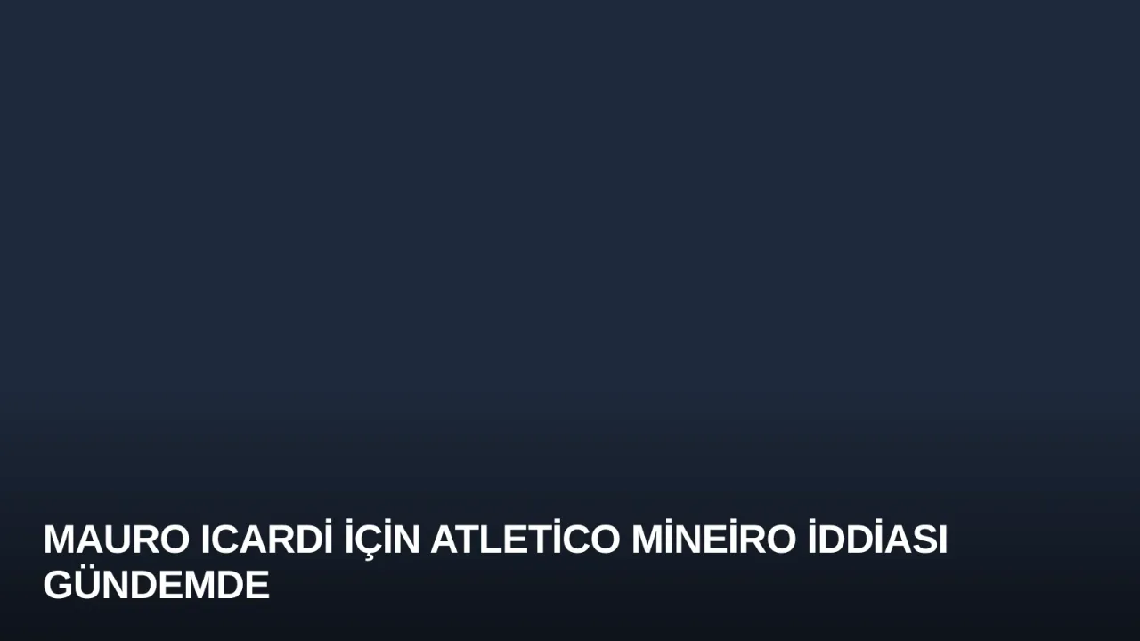 Mauro Icardi İçin Atletico Mineiro İddiası Gündemde