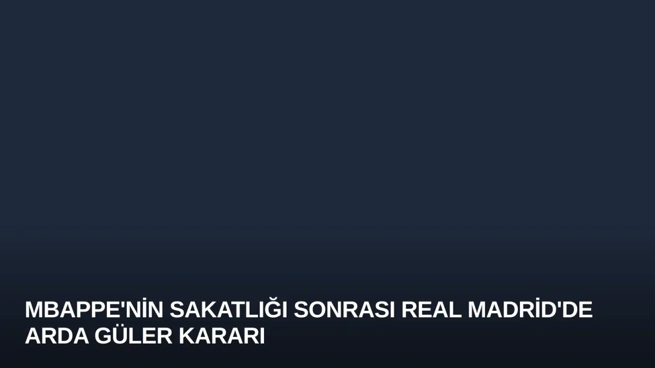 Mbappe'nin Sakatlığı Sonrası Real Madrid'de Arda Güler Kararı