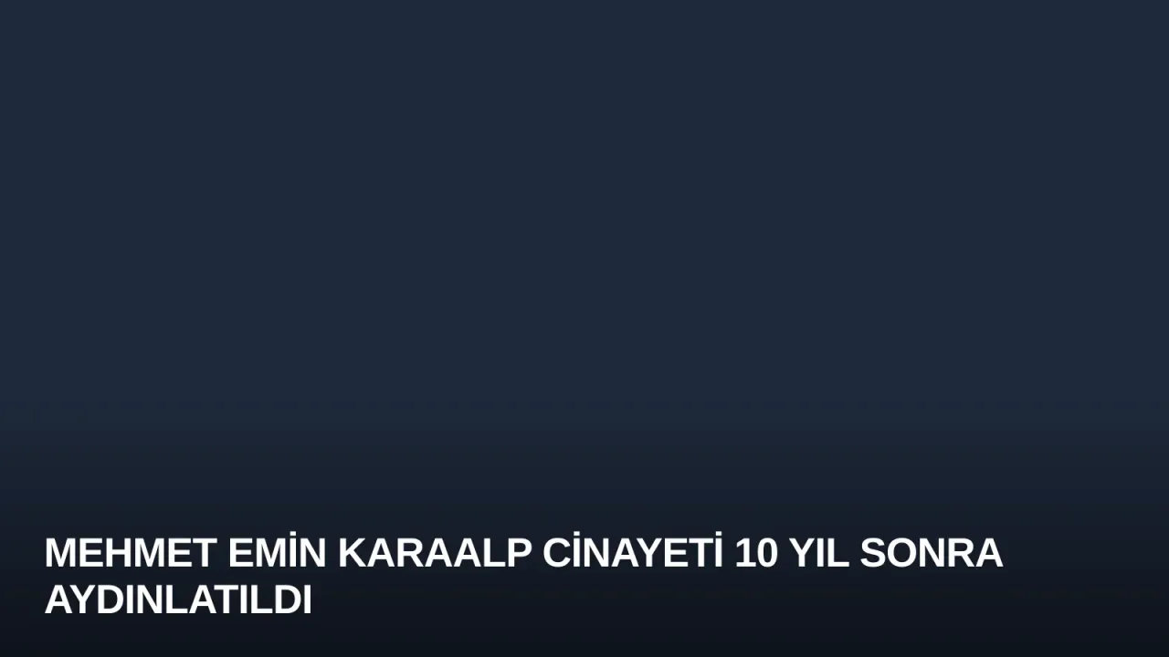 Mehmet Emin Karaalp Cinayeti 10 Yıl Sonra Aydınlatıldı