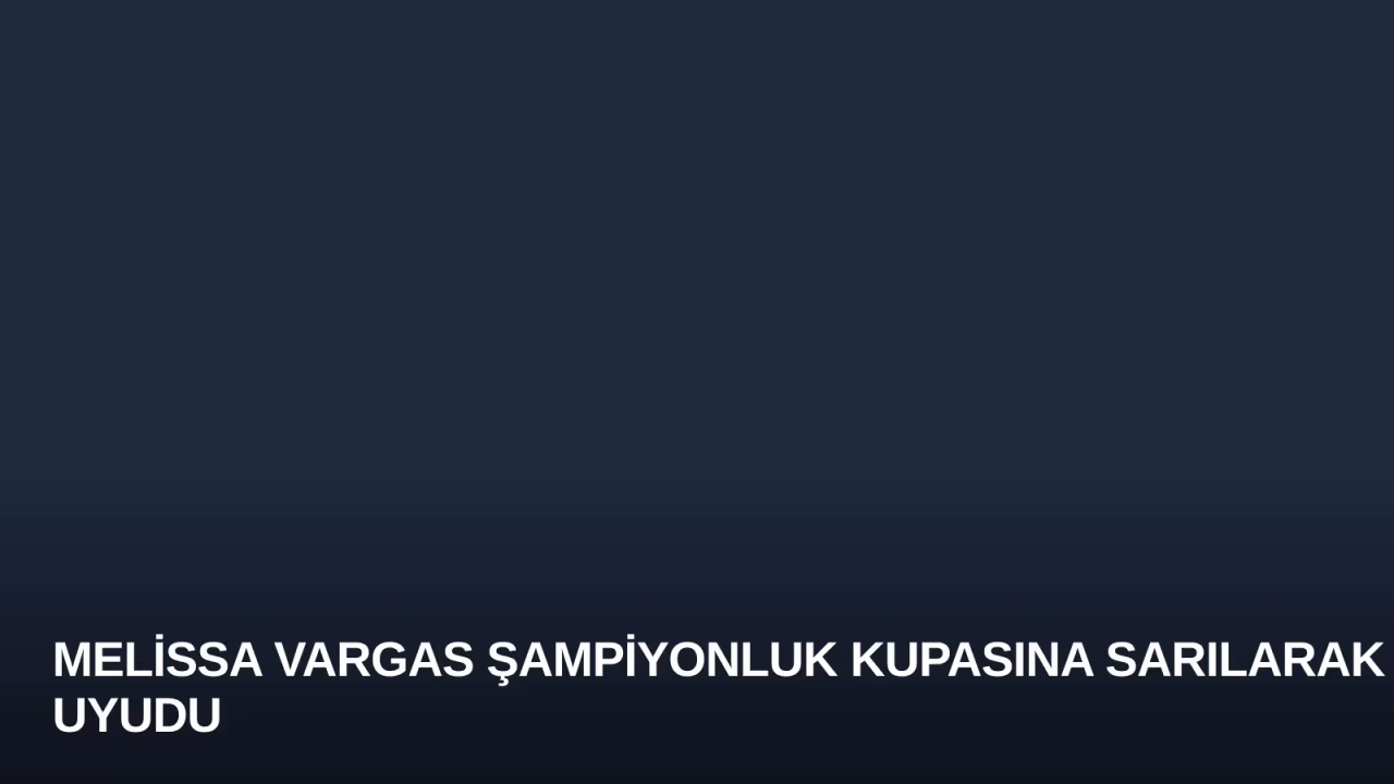 Melissa Vargas Şampiyonluk Kupasına Sarılarak Uyudu