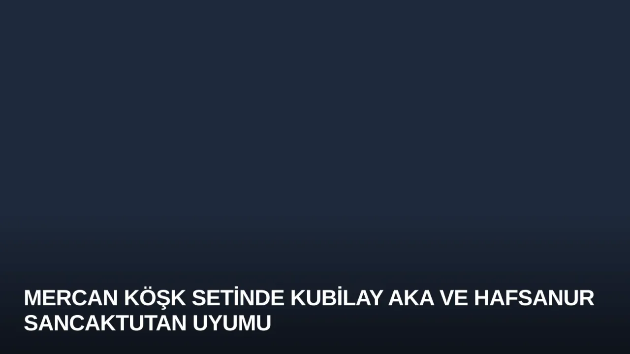 Mercan Köşk Setinde Kubilay Aka ve Hafsanur Sancaktutan Uyumu