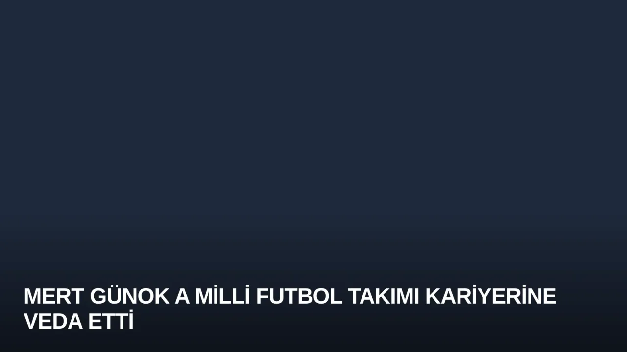Mert Günok A Milli Futbol Takımı Kariyerine Veda Etti