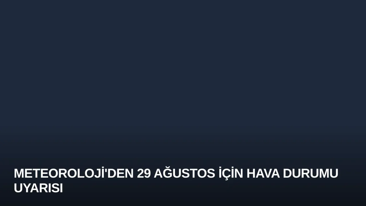 Meteoroloji'den 29 Ağustos İçin Hava Durumu Uyarısı