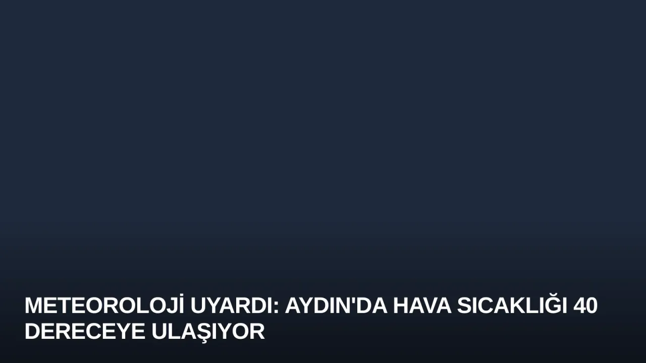 Meteoroloji Uyardı: Aydın'da Hava Sıcaklığı 40 Dereceye Ulaşıyor