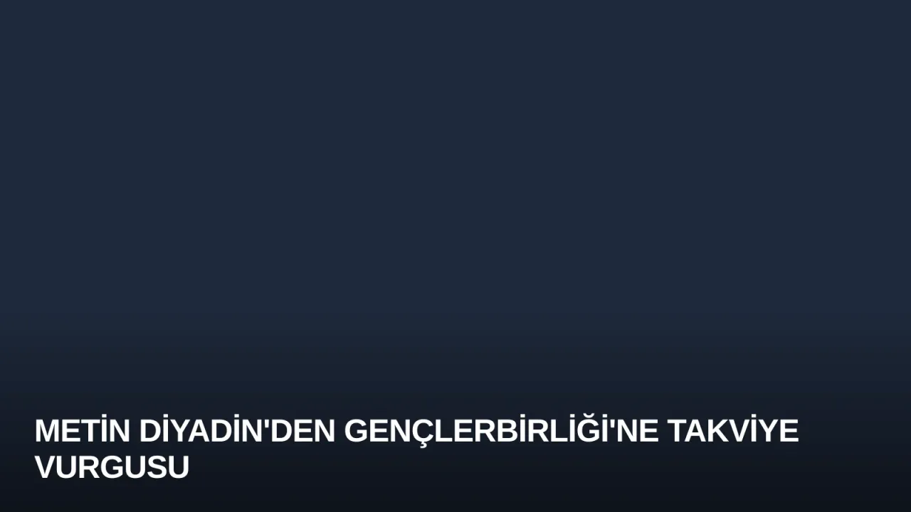 Metin Diyadin'den Gençlerbirliği'ne Takviye Vurgusu
