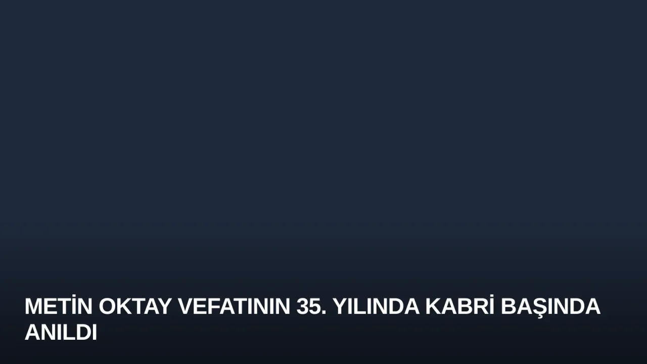 Metin Oktay Vefatının 35. Yılında Kabri Başında Anıldı