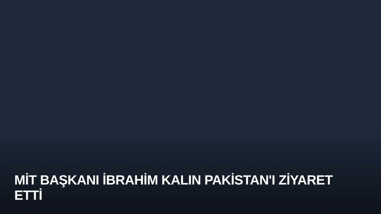 MİT Başkanı İbrahim Kalın Pakistan'ı Ziyaret Etti
