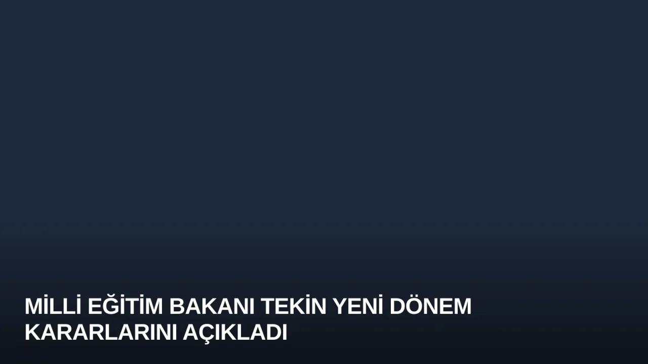 Milli Eğitim Bakanı Tekin Yeni Dönem Kararlarını Açıkladı
