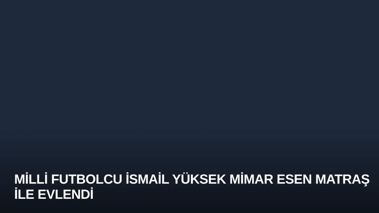 Milli Futbolcu İsmail Yüksek Mimar Esen Matraş ile Evlendi