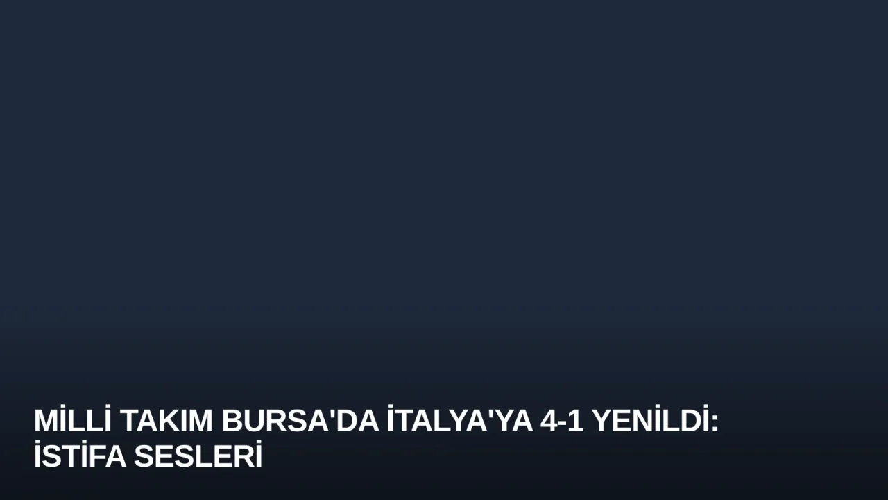 Milli Takım Bursa'da İtalya'ya 4-1 Yenildi: İstifa Sesleri