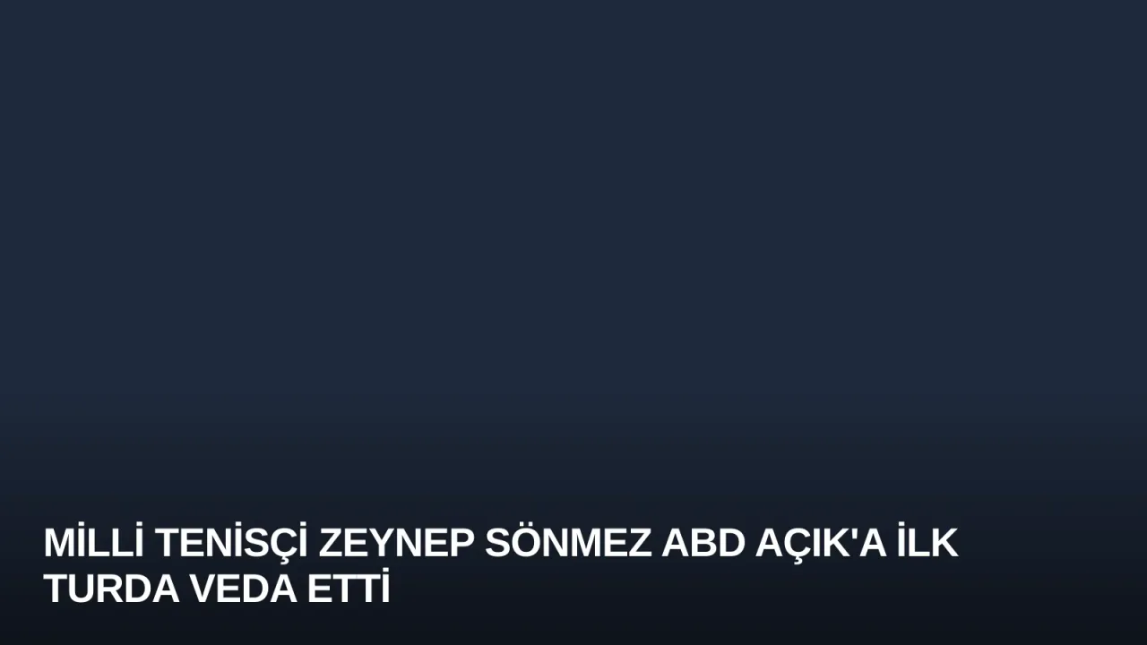Milli Tenisçi Zeynep Sönmez ABD Açık'a İlk Turda Veda Etti