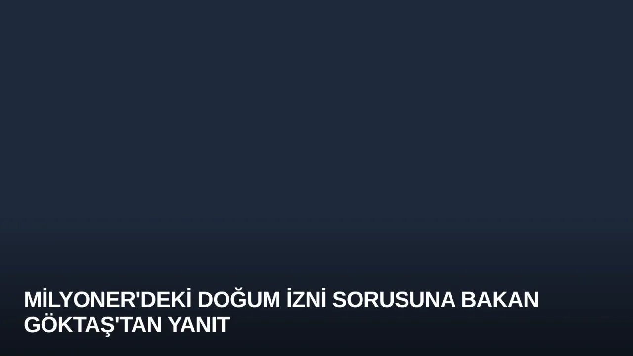 Milyoner'deki Doğum İzni Sorusuna Bakan Göktaş'tan Yanıt
