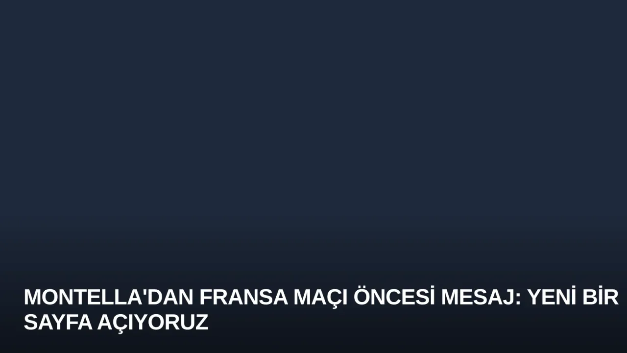 Montella'dan Fransa Maçı Öncesi Mesaj: Yeni Bir Sayfa Açıyoruz