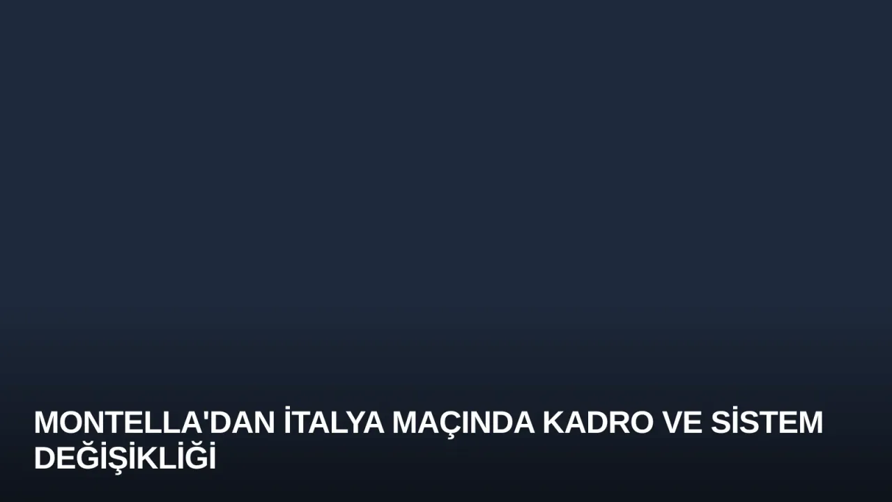 Montella'dan İtalya Maçında Kadro ve Sistem Değişikliği