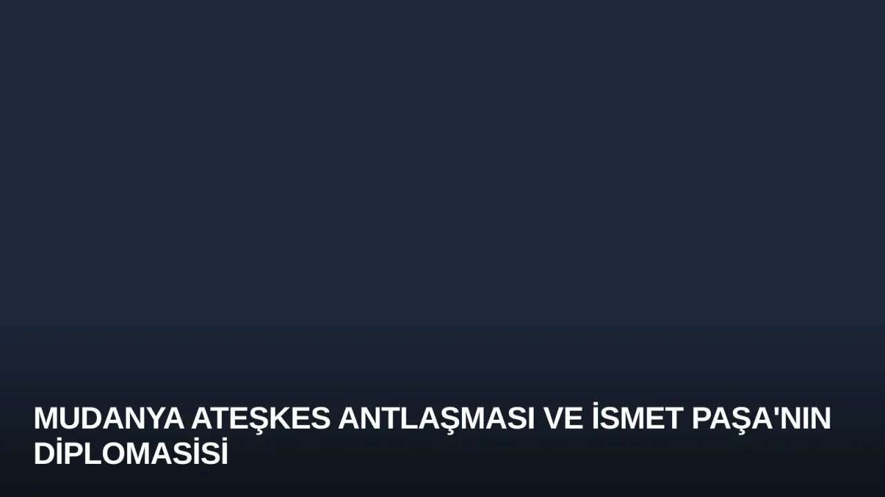 Mudanya Ateşkes Antlaşması ve İsmet Paşa'nın Diplomasisi