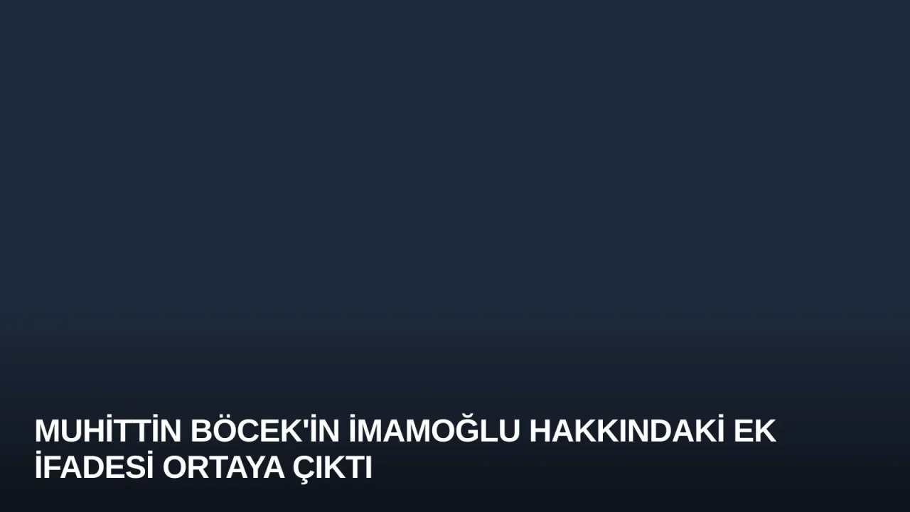 Muhittin Böcek'in İmamoğlu Hakkındaki Ek İfadesi Ortaya Çıktı