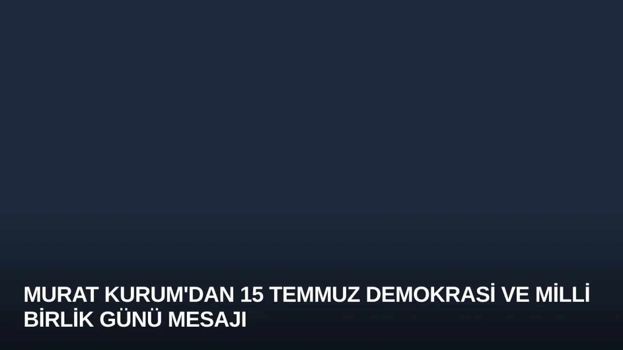 Murat Kurum'dan 15 Temmuz Demokrasi ve Milli Birlik Günü Mesajı