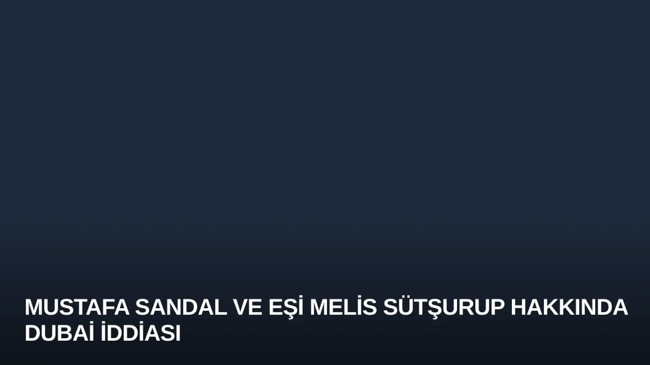 Mustafa Sandal ve Eşi Melis Sütşurup Hakkında Dubai İddiası