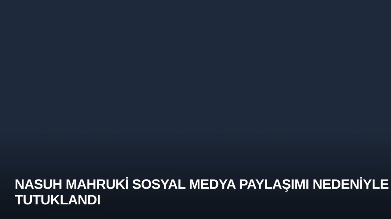 Nasuh Mahruki sosyal medya paylaşımı nedeniyle tutuklandı