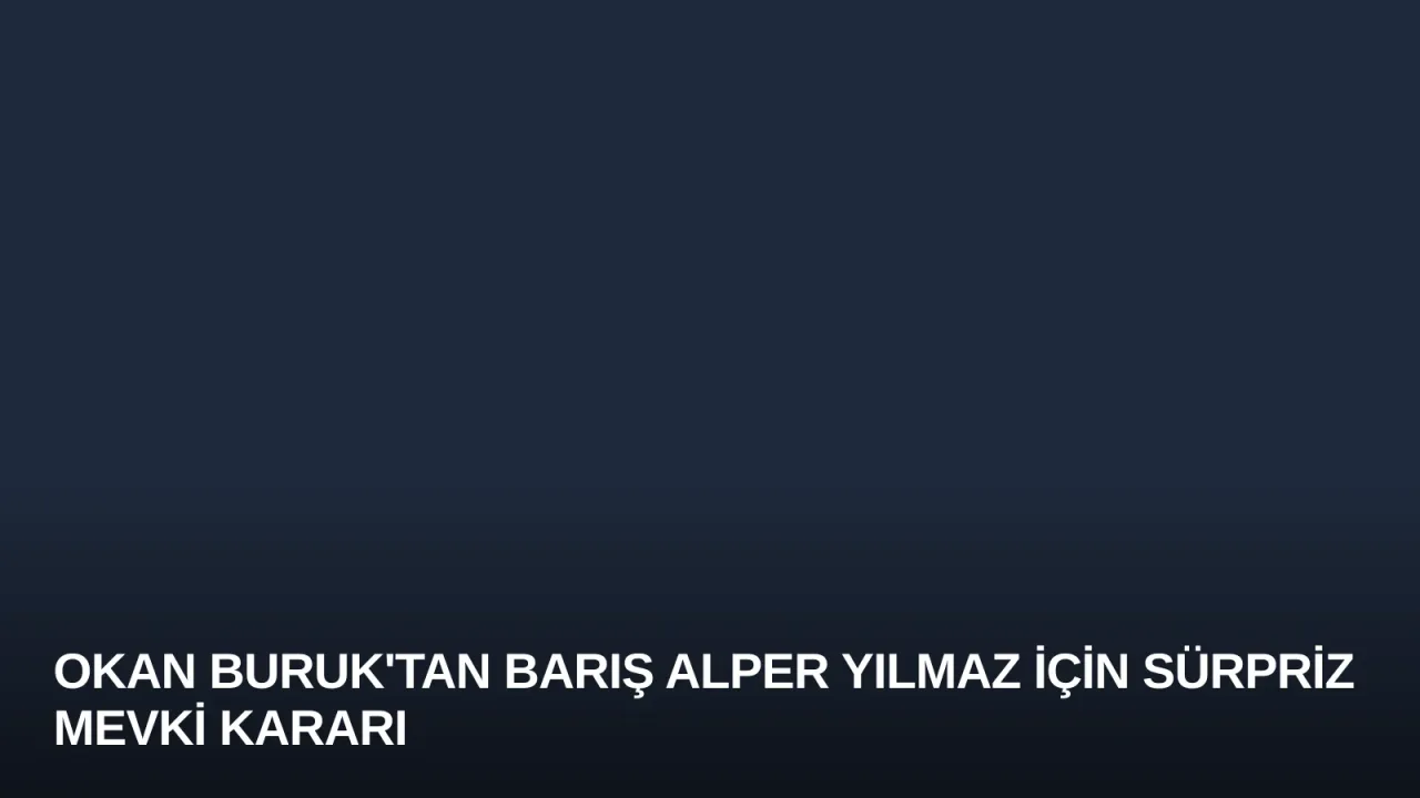 Okan Buruk'tan Barış Alper Yılmaz İçin Sürpriz Mevki Kararı