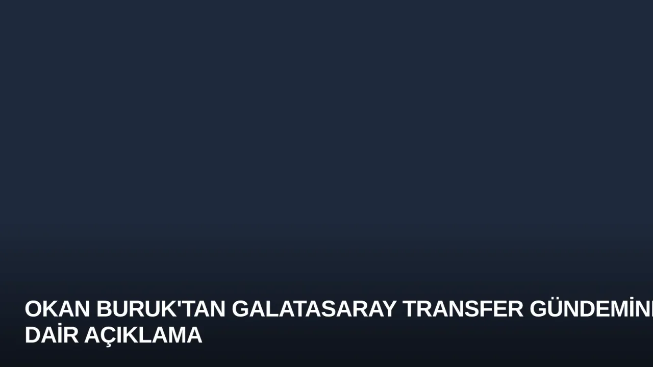 Okan Buruk'tan Galatasaray Transfer Gündemine Dair Açıklama